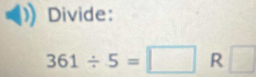 Divide:
361/ 5=□ R □