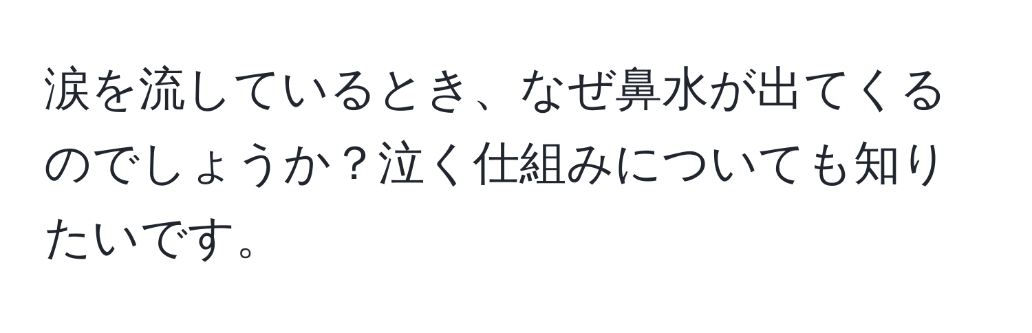 涙を流しているとき、なぜ鼻水が出てくるのでしょうか？泣く仕組みについても知りたいです。