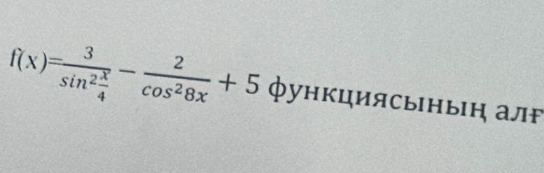 f(x)=frac 3sin^2 x/4 - 2/cos^28x +5 функциясынын алゃ