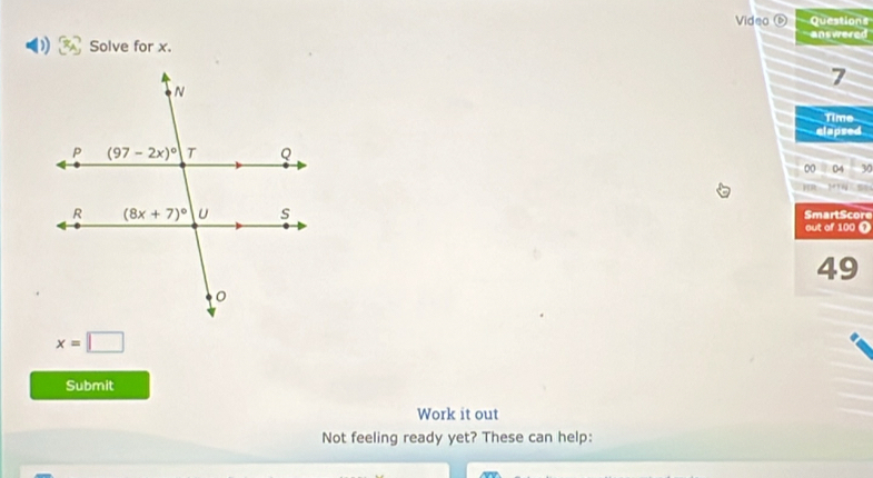 Video D Questions
answered
Solve for x.
7
Time
elapsed
∞ 04 3

x=□
Submit
Work it out
Not feeling ready yet? These can help: