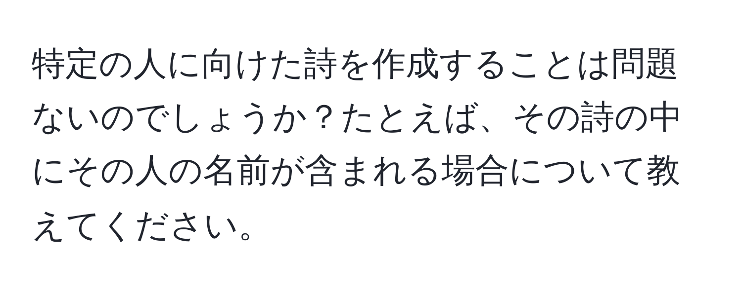 特定の人に向けた詩を作成することは問題ないのでしょうか？たとえば、その詩の中にその人の名前が含まれる場合について教えてください。