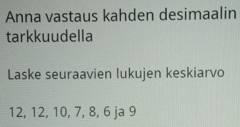 Anna vastaus kahden desimaalin 
tarkkuudella 
Laske seuraavien lukujen keskiarvo
12, 12, 10, 7, 8, 6 ja 9