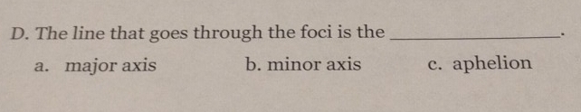 The line that goes through the foci is the _.
a. major axis b. minor axis c. aphelion