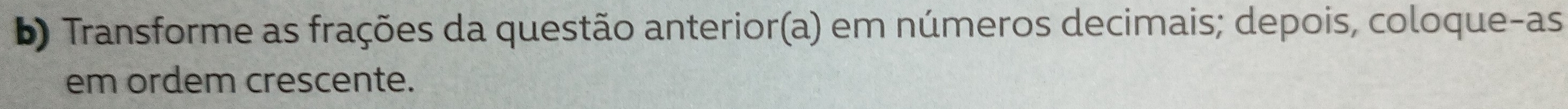 Transforme as frações da questão anterior(a) em números decimais; depois, coloque-as 
em ordem crescente.