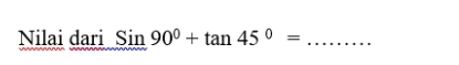 Nilai dari Sin90°+tan 45°= _