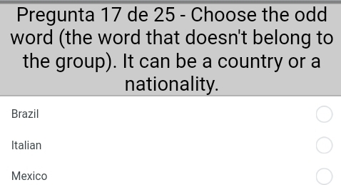 Pregunta 17 de 25 - Choose the odd 
word (the word that doesn't belong to 
the group). It can be a country or a 
nationality.