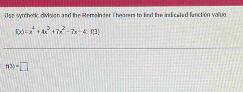 Use synthetic division and the Remainder Theorem to find the indicated function value.
f(x)=x^4+4x^3+7x^2-7x-4; f(3)
f(3)=□