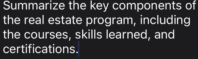 Summarize the key components of 
the real estate program, including 
the courses, skills learned, and 
certifications.