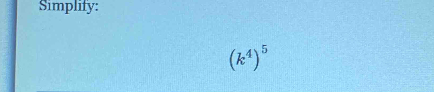 Simplify:
(k^4)^5