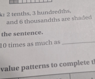 k: 2 tenths, 3 hundredths, 
and 6 thousandths are shaded 
the sentence.
10 times as much as_ 
value patterns to complete tl