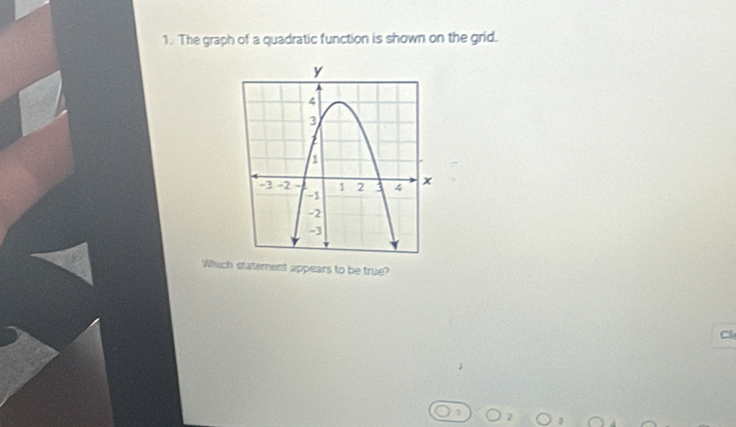 The graph of a quadratic function is shown on the grid. 
Which statement appears to be true? 
Cl 
2