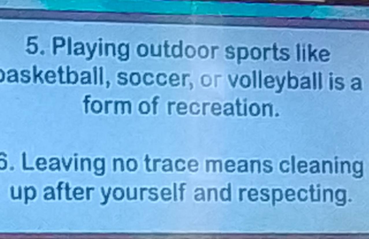 Playing outdoor sports like 
basketball, soccer, or volleyball is a 
form of recreation. 
6. Leaving no trace means cleaning 
up after yourself and respecting.