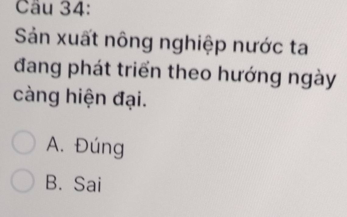 Sản xuất nông nghiệp nước ta
đang phát triển theo hướng ngày
càng hiện đại.
A. Đúng
B. Sai