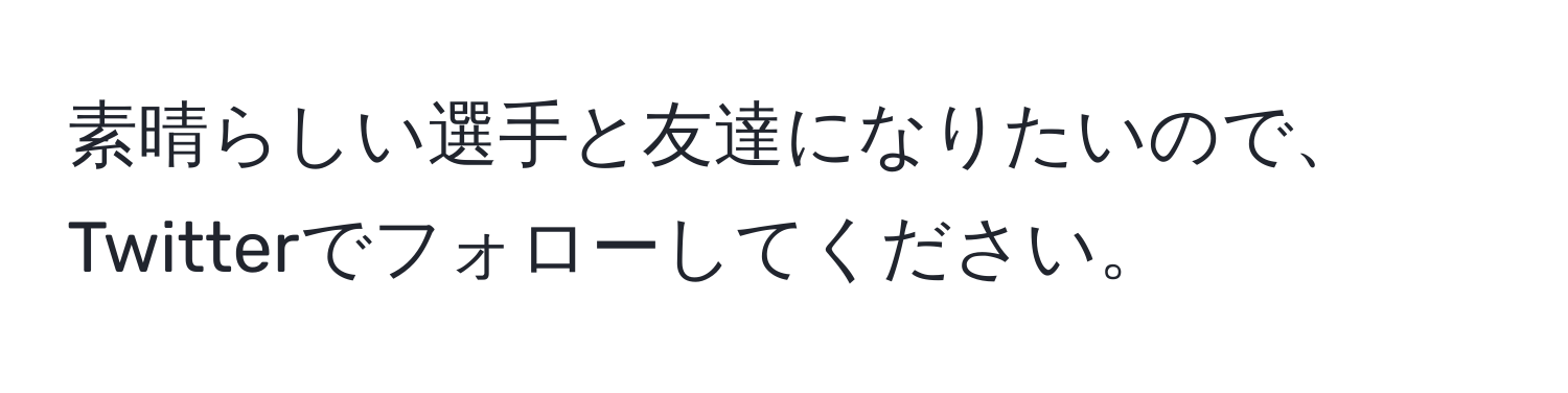 素晴らしい選手と友達になりたいので、Twitterでフォローしてください。