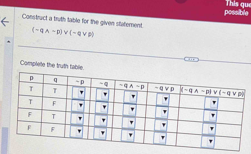 This que
possible
Construct a truth table for the given statement.
(sim qwedge sim p)vee (sim qvee p)
Complete the truth table.