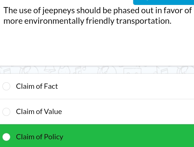 The use of jeepneys should be phased out in favor of
more environmentally friendly transportation.
Claim of Fact
Claim of Value
Claim of Policy