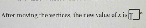 After moving the vertices, the new value of x is □°