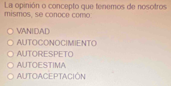 La opinión o concepto que tenemos de nosotros
mismos, se conoce como:
VANIDAD
AUTOCONOCIMIENTO
AUTORESPETO
AUTOESTIMA
AUTOACEPTACIÓN