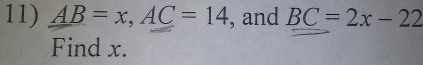 AB=x, AC=14 , and BC=2x-22
Find x.