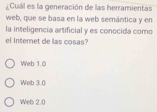 ¿Cuál es la generación de las herramientas
web, que se basa en la web semántica y en
la inteligencia artificial y es conocida como
el Internet de las cosas?
Web 1.0
Web 3.0
Web 2.0