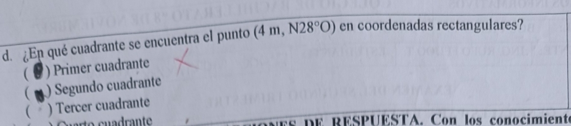 ¿En qué cuadrante se encuentra el punto (4m,N28°O) en coordenadas rectangulares?
( U ) Primer cuadrante
( ) Segundo cuadrante
( , ) Tercer cuadrante
es dE RESPUESTA. Con los conocimiente