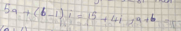 5a+(b-1)i=15+4i, a+b=