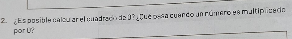 ¿Es posible calcular el cuadrado de 0? ¿Qué pasa cuando un número es multiplicado 
por 0?