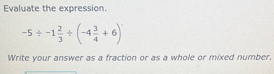 Evaluate the expression.
-5/ -1 2/3 / (-4 3/4 +6)
Write your answer as a fraction or as a whole or mixed number.