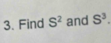 Find S^2 and S^3.