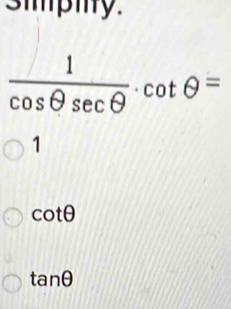 Simpiy.
 1/cos θ sec θ  · cot θ =
1
cot θ
tan θ