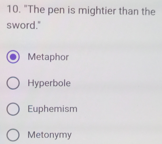 "The pen is mightier than the
sword."
Metaphor
Hyperbole
Euphemism
Metonymy