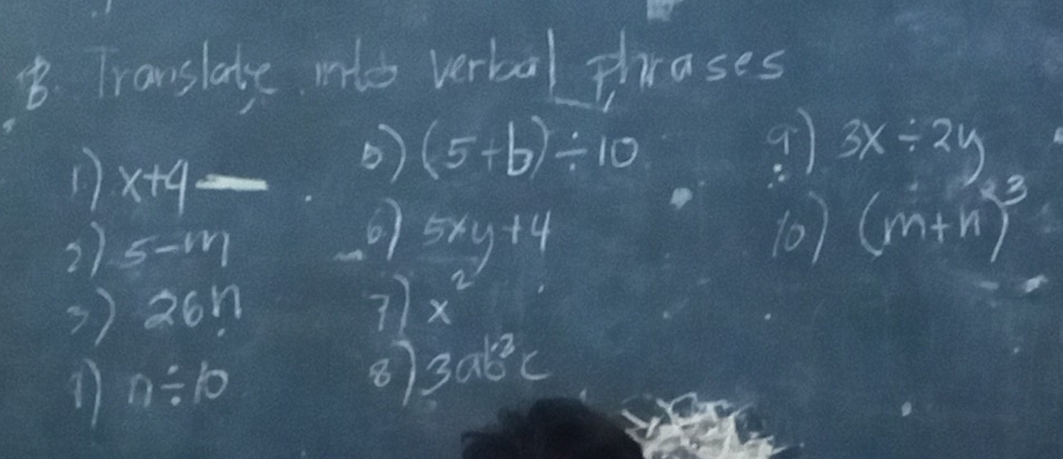 Translate ms verbal thrases
x+4 - 
b) (5+b)/ 10 9 3x/ 2y
2) 5-1r1 10) (m+n)^3
6 5xy+4
2611 
=) 26n
7 x^2
17 n/ 10
8) 3ab^2c