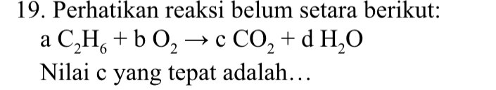 Perhatikan reaksi belum setara berikut:
aC_2H_6+bO_2to cCO_2+dH_2O
Nilai c yang tepat adalah…