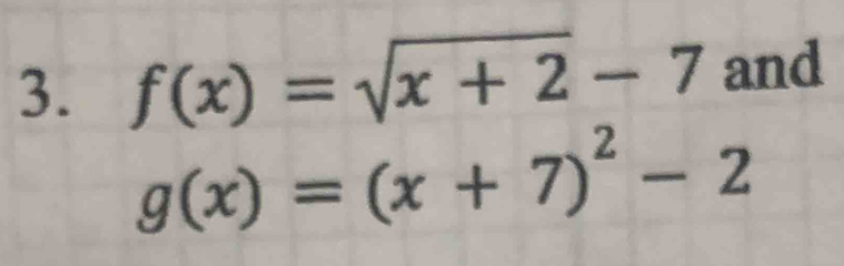 f(x)=sqrt(x+2)-7 and
g(x)=(x+7)^2-2