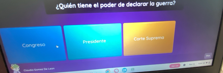 ¿ Quién tiene el poder de declarar la guerra?
Congreso Presidente Corte Suprema
Claudia Gomez De Leon