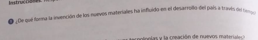 Instrucciones 
e ¿De qué forma la invención de los nuevos materiales ha influido en el desarrollo del país a través del tiempo 
a crologías y la creación de nuevos materiales?