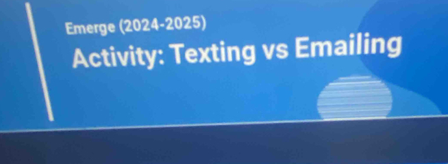 Emerge (2024-2025) 
Activity: Texting vs Emailing