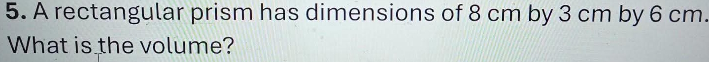A rectangular prism has dimensions of 8 cm by 3 cm by 6 cm. 
What is the volume?