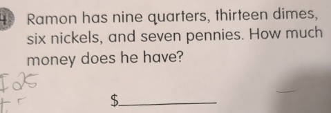 Ramon has nine quarters, thirteen dimes, 
six nickels, and seven pennies. How much 
money does he have? 
_S