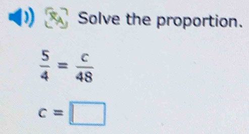 Solve the proportion.
 5/4 = c/48 
c=□