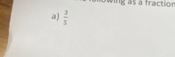 ing as a fraction 
a)  3/5 