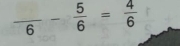 frac 6- 5/6 = 4/6 