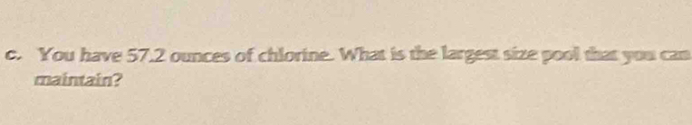 You have 57.2 ounces of chlorine. What is the largest size pool that you can 
maintain?