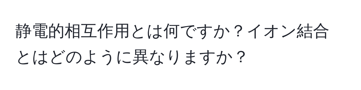 静電的相互作用とは何ですか？イオン結合とはどのように異なりますか？