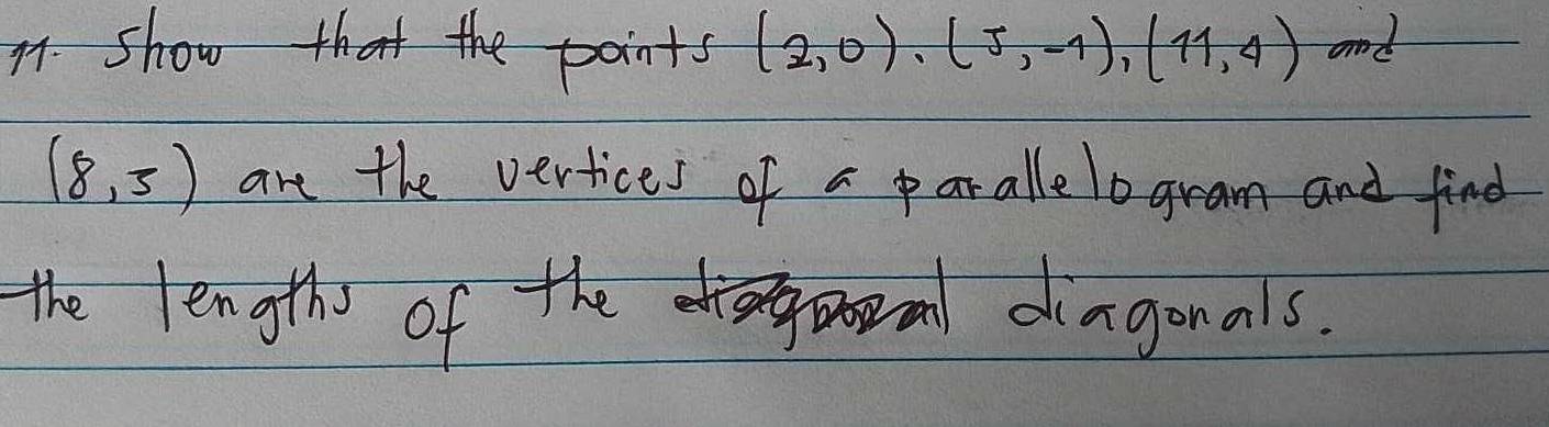 show that the points (2,0), (5,-1), (11,4) and
(8,5) are the vertices of a parallelogram and find 
the lengths of the diagonals.