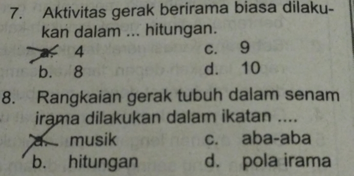 Aktivitas gerak berirama biasa dilaku-
kan dalam ... hitungan.
4 c. 9
b. 8 d. 10
8. Rangkaian gerak tubuh dalam senam
irama dilakukan dalam ikatan ....
a. musik c. aba-aba
b. hitungan d. pola irama