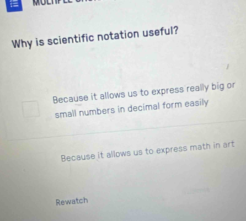 MU
Why is scientific notation useful?
Because it allows us to express really big or
small numbers in decimal form easily
Because it allows us to express math in art
Rewatch