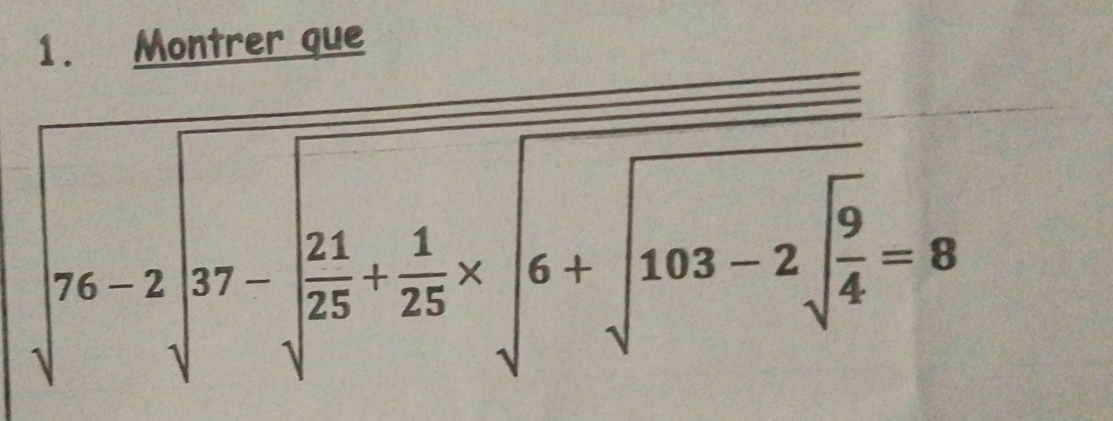 Montrer que
sqrt(76-2sqrt 37-frac 21)+ 1/25 * sqrt(6+sqrt 103-2sqrt frac 9)4=8