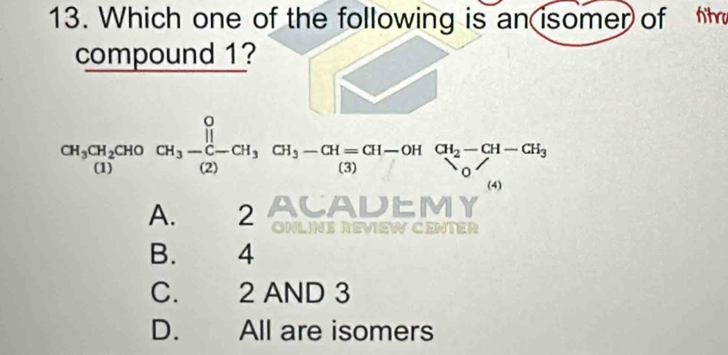 Which one of the following is an isomer of hih
compound 1?
CH_3CH_2CHOCH_3-frac prodlimits _i=CH_3CH_3-CH=CH-OH&CH_2-CH-CH_3 COendpmatrix
A. 2 ACADEMY
ONLíNE REViEW CENtEr
B. 4
C. 2 AND 3
D. All are isomers