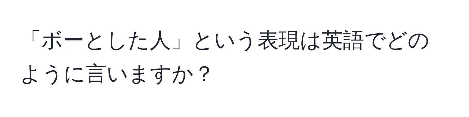 「ボーとした人」という表現は英語でどのように言いますか？